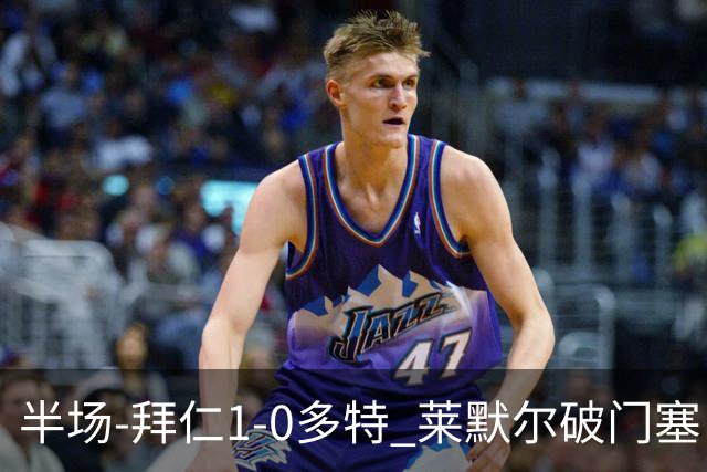半场-拜仁1-0多特 莱默尔破门塞巴里格纳布里伤退小贝林进球无效