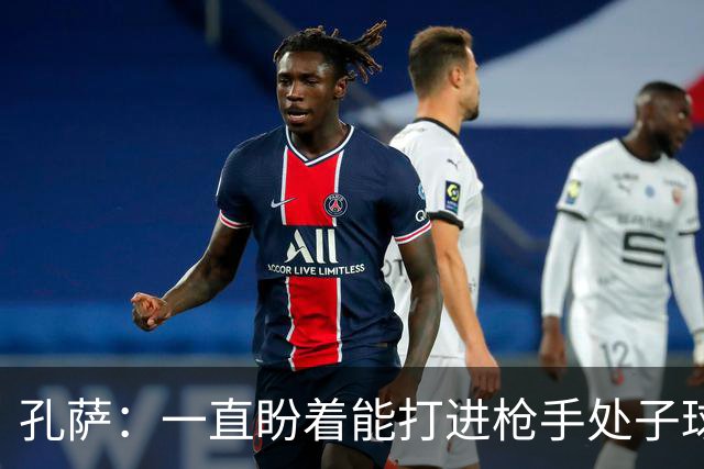 孔萨：一直盼着能打进枪手处子球，定位球教练也说等着我进球