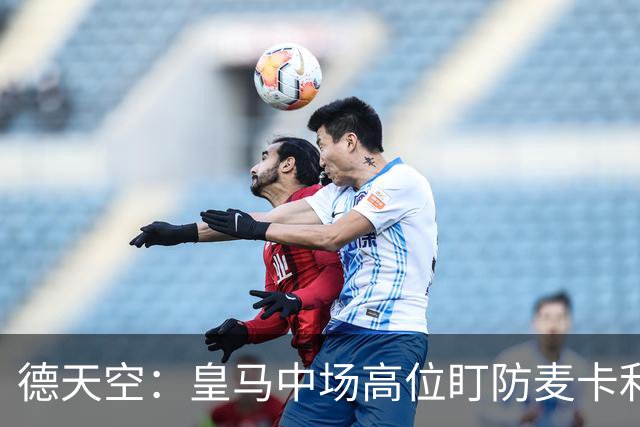 德天空：皇马中场高位盯防麦卡利斯特，穆里尼奥看重对抗