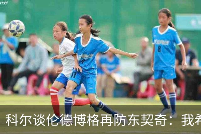 科尔谈伦德博格再防东契奇：我希望他别改，学学那些小动作