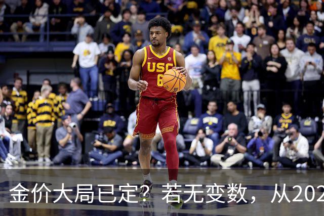 金价大局已定？若无变数，从2027年起黄金价格或面临3大转变
